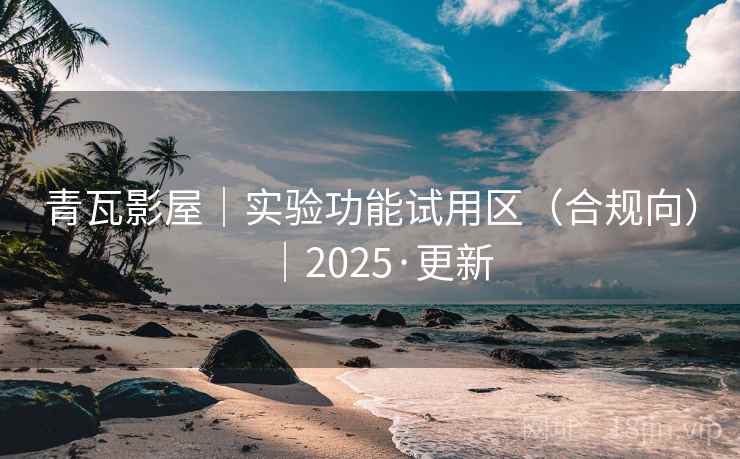 青瓦影屋|实验功能试用区(合规向)|2025·更新 青瓦影屋|实验功能试用区(合规向)|2025·更新
