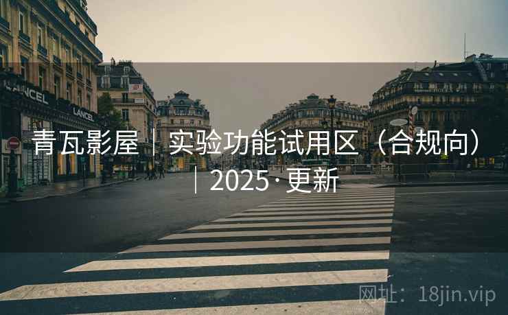 青瓦影屋|实验功能试用区(合规向)|2025·更新