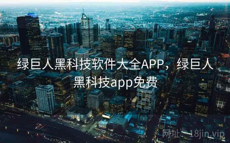 绿巨人黑科技软件大全APP,绿巨人黑科技app免费