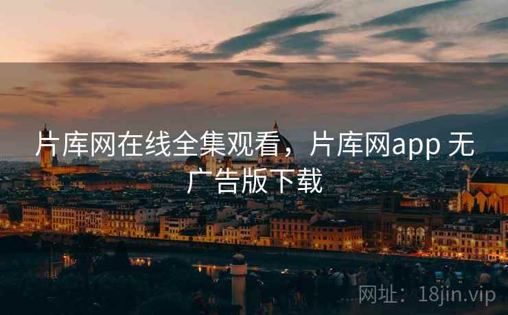 片库网在线全集观看,片库网app 无广告版下载