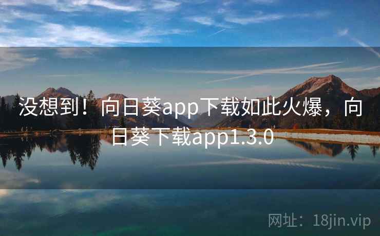 没想到!向日葵app下载如此火爆,向日葵下载app1.3.0