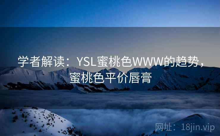 学者解读：YSL蜜桃色WWW的趋势，蜜桃色平价唇膏