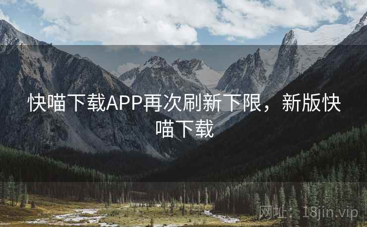 快喵下载APP再次刷新下限，新版快喵下载