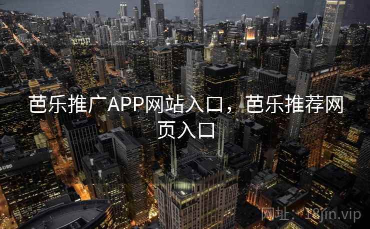 芭乐推广APP网站入口，芭乐推荐网页入口