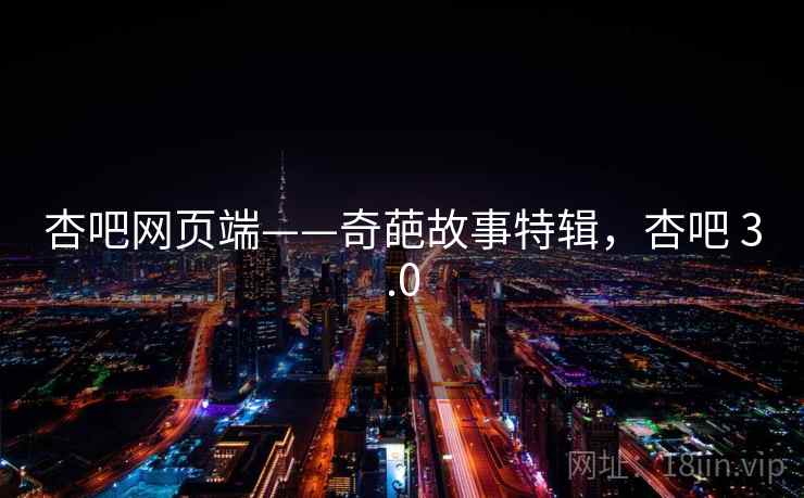 杏吧网页端——奇葩故事特辑,杏吧 3.0