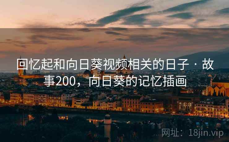 回忆起和向日葵视频相关的日子 · 故事200,向日葵的记忆插画