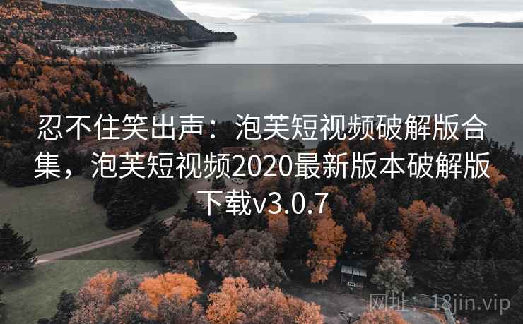 忍不住笑出声:泡芙短视频破解版合集,泡芙短视频2020最新版本破解版下载v3.0.7