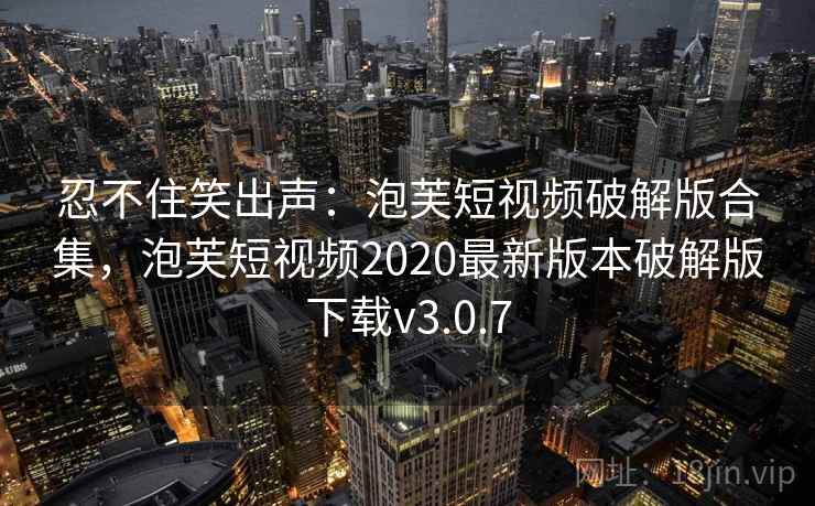 忍不住笑出声:泡芙短视频破解版合集,泡芙短视频2020最新版本破解版下载v3.0.7 忍不住笑出声:泡芙短视频破解版合集,泡芙短视频2020最新版本破解版下载v3.0.7