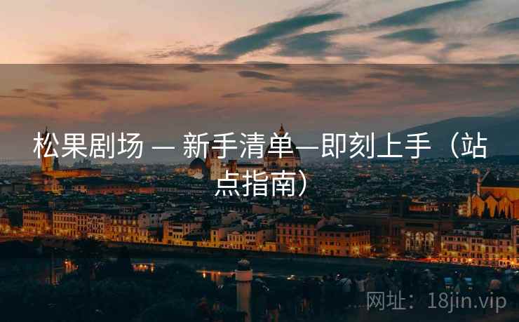 松果剧场 — 新手清单—即刻上手(站点指南)