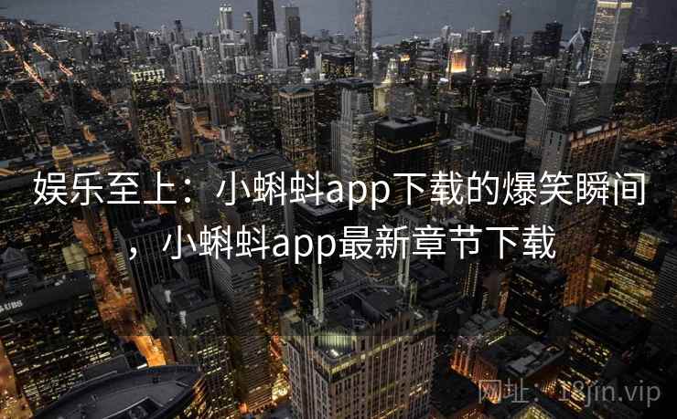 娱乐至上:小蝌蚪app下载的爆笑瞬间,小蝌蚪app最新章节下载