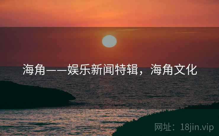 海角——娱乐新闻特辑,海角文化