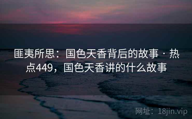 匪夷所思:国色天香背后的故事 · 热点449,国色天香讲的什么故事