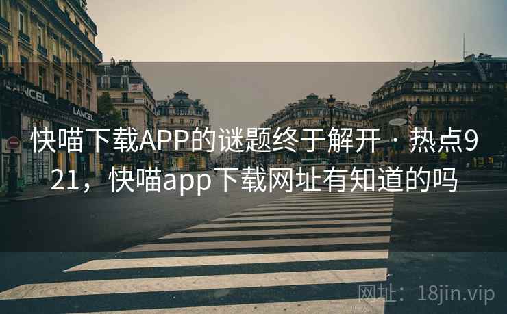 快喵下载APP的谜题终于解开 · 热点921,快喵app下载网址有知道的吗 快喵下载APP的谜题终于解开 · 热点921,快喵app下载网址有知道的吗