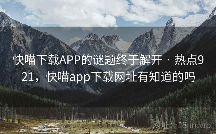 快喵下载APP的谜题终于解开 · 热点921,快喵app下载网址有知道的吗 快喵下载APP的谜题终于解开 · 热点921,快喵app下载网址有知道的吗