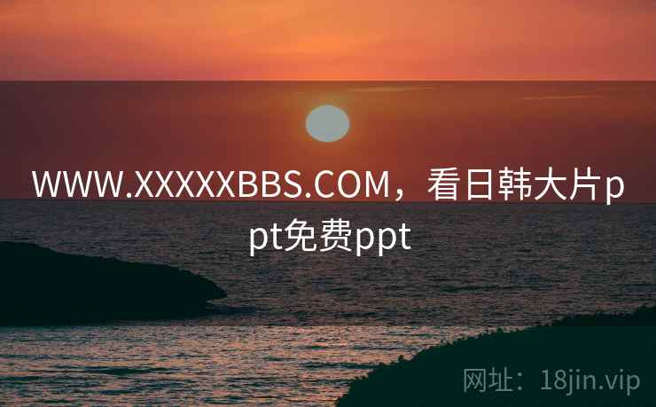 WWW.XXXXXBBS.COM,看日韩大片ppt免费ppt WWW.XXXXXBBS.COM,看日韩大片ppt免费ppt
