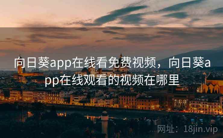 向日葵app在线看免费视频,向日葵app在线观看的视频在哪里 向日葵app在线看免费视频,向日葵app在线观看的视频在哪里