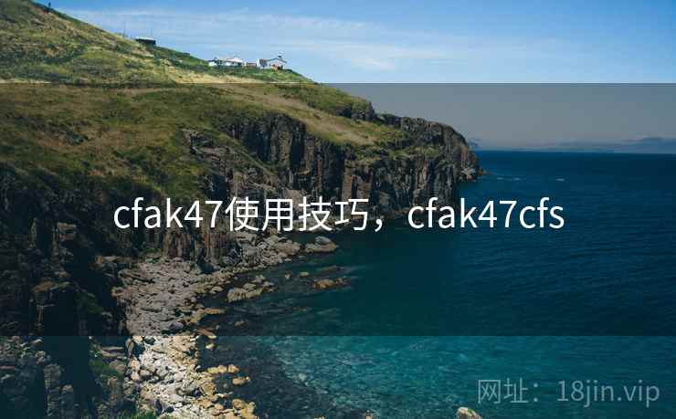 cfak47使用技巧,cfak47cfs cfak47使用技巧,cfak47cfs
