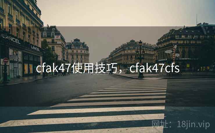 cfak47使用技巧,cfak47cfs