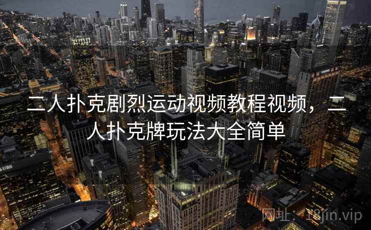 二人扑克剧烈运动视频教程视频,二人扑克牌玩法大全简单 二人扑克剧烈运动视频教程视频,二人扑克牌玩法大全简单