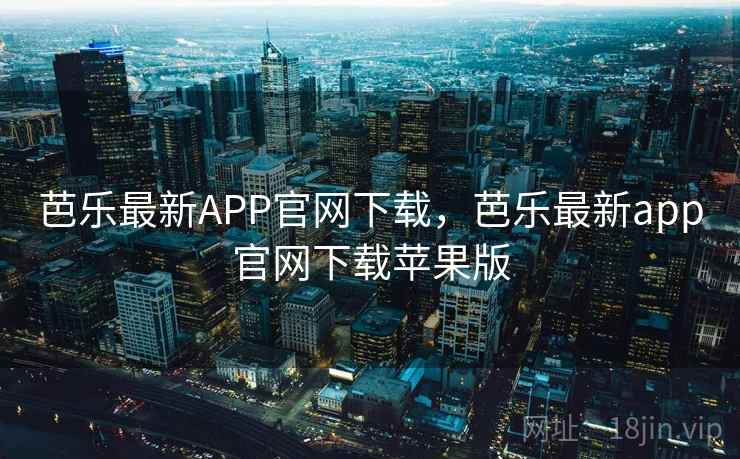 芭乐最新APP官网下载,芭乐最新app官网下载苹果版