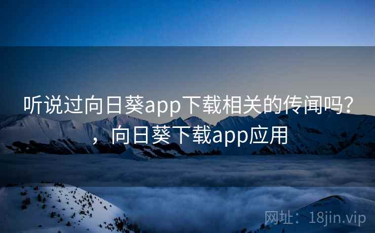 听说过向日葵app下载相关的传闻吗?,向日葵下载app应用