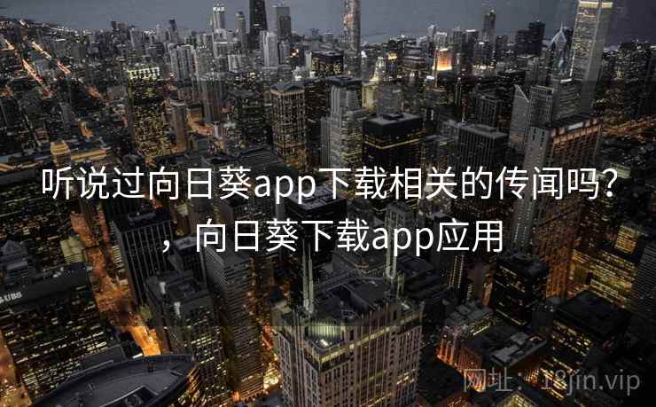 听说过向日葵app下载相关的传闻吗?,向日葵下载app应用 听说过向日葵app下载相关的传闻吗?,向日葵下载app应用