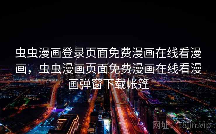 虫虫漫画登录页面免费漫画在线看漫画,虫虫漫画页面免费漫画在线看漫画弹窗下载帐篷 虫虫漫画登录页面免费漫画在线看漫画,虫虫漫画页面免费漫画在线看漫画弹窗下载帐篷