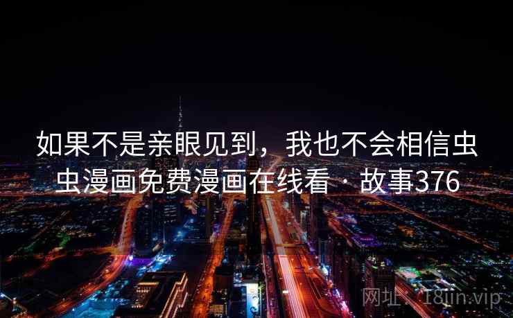 如果不是亲眼见到,我也不会相信虫虫漫画免费漫画在线看 · 故事376 如果不是亲眼见到,我也不会相信虫虫漫画免费漫画在线看 · 故事376