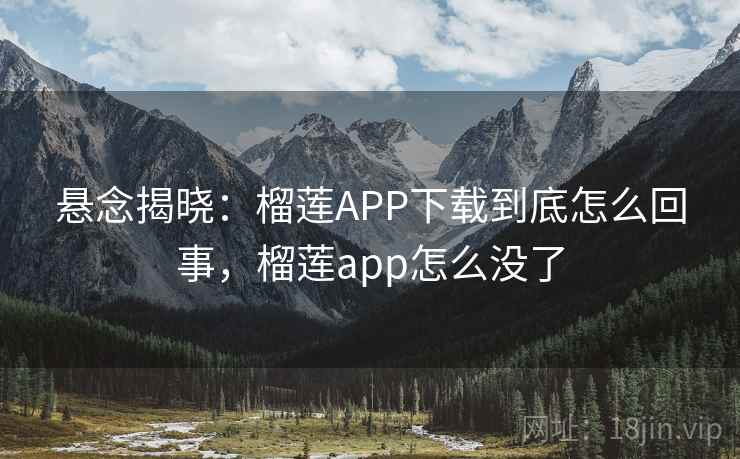 悬念揭晓:榴莲APP下载到底怎么回事,榴莲app怎么没了