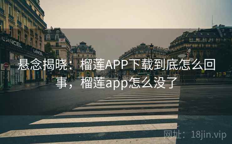 悬念揭晓:榴莲APP下载到底怎么回事,榴莲app怎么没了 悬念揭晓:榴莲APP下载到底怎么回事,榴莲app怎么没了