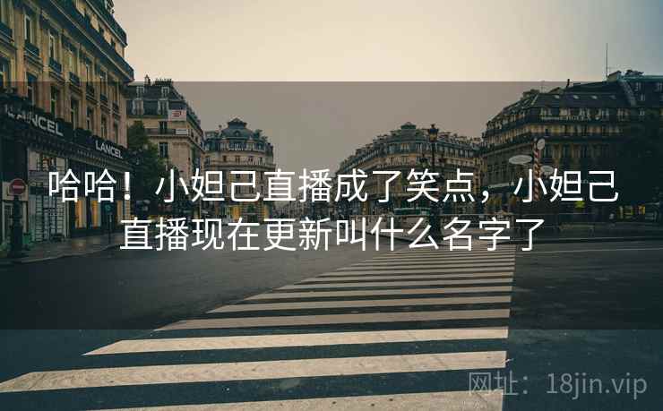 哈哈!小妲己直播成了笑点,小妲己直播现在更新叫什么名字了 哈哈!小妲己直播成了笑点,小妲己直播现在更新叫什么名字了