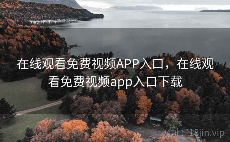 在线观看免费视频APP入口，在线观看免费视频app入口下载