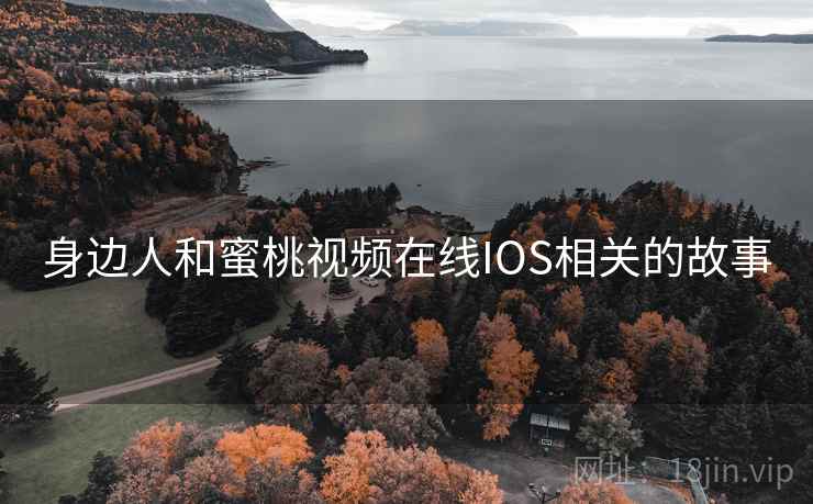 身边人和蜜桃视频在线IOS相关的故事